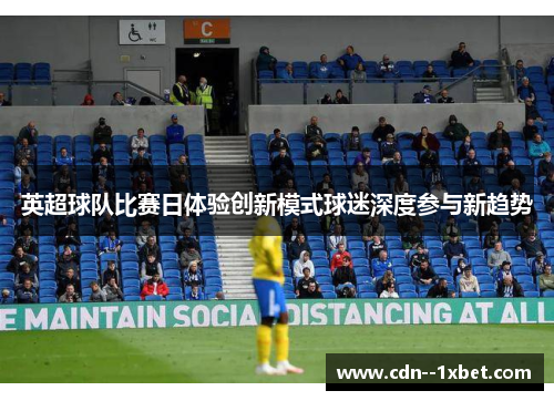 英超球队比赛日体验创新模式球迷深度参与新趋势