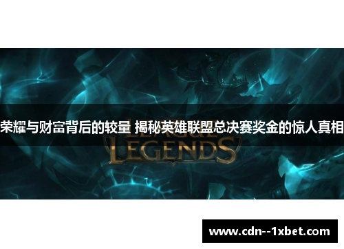 荣耀与财富背后的较量 揭秘英雄联盟总决赛奖金的惊人真相