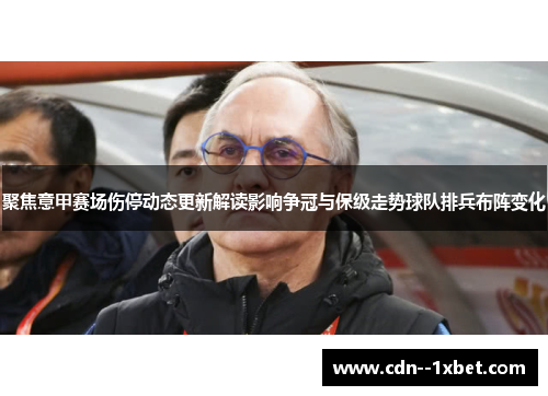 聚焦意甲赛场伤停动态更新解读影响争冠与保级走势球队排兵布阵变化