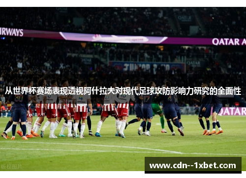 从世界杯赛场表现透视阿什拉夫对现代足球攻防影响力研究的全面性