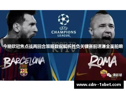 今晚欧冠焦点战两回合策略数据解析胜负关键赛前速递全面前瞻