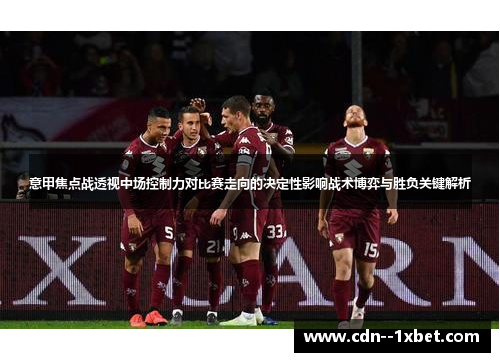 意甲焦点战透视中场控制力对比赛走向的决定性影响战术博弈与胜负关键解析
