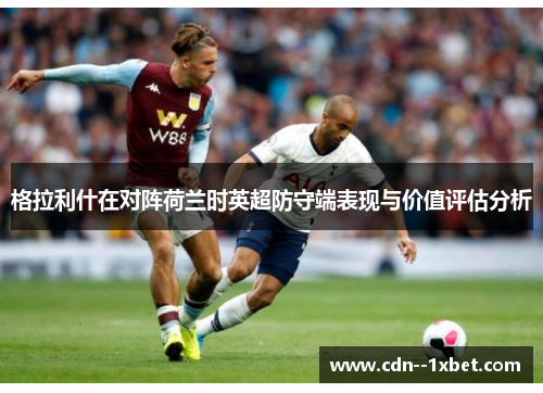 格拉利什在对阵荷兰时英超防守端表现与价值评估分析