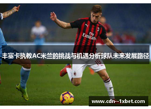 丰塞卡执教AC米兰的挑战与机遇分析球队未来发展路径