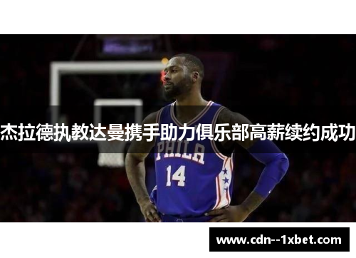 杰拉德执教达曼携手助力俱乐部高薪续约成功