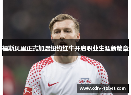 福斯贝里正式加盟纽约红牛开启职业生涯新篇章