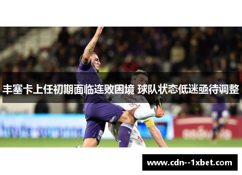 丰塞卡上任初期面临连败困境 球队状态低迷亟待调整