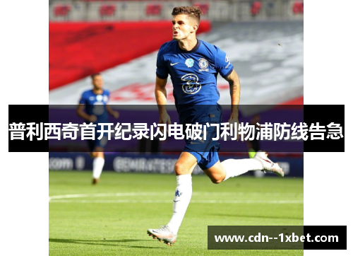 普利西奇首开纪录闪电破门利物浦防线告急