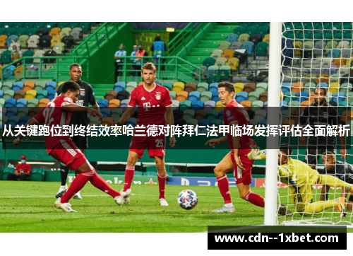 从关键跑位到终结效率哈兰德对阵拜仁法甲临场发挥评估全面解析