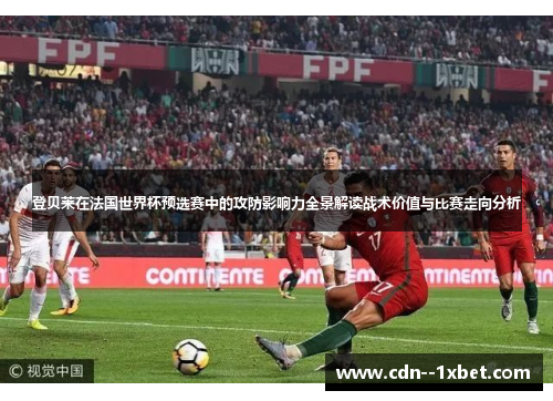 登贝莱在法国世界杯预选赛中的攻防影响力全景解读战术价值与比赛走向分析