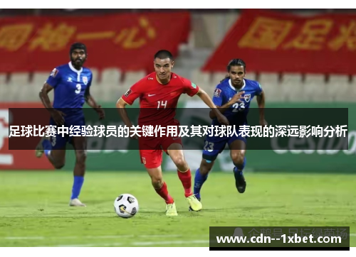 足球比赛中经验球员的关键作用及其对球队表现的深远影响分析