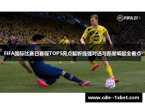 FIFA国际比赛日赛程TOP5亮点解析强强对话与新星崛起全看点